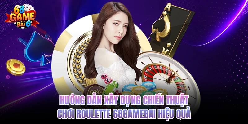 Roulette 68GAMEBAI - Vòng Quay May Mắn, Đổi Đời Tích Tắc Hướng dẫn xây dựng chiến thuật chơi Roulette 68GAMEBAI hiệu quả
