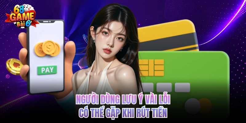 Rút Tiền 68gamebai - Quy Trình Nhanh, An Toàn, Dễ Hiểu Người dùng lưu ý vài lỗi cso thể gặp khi rút tiền