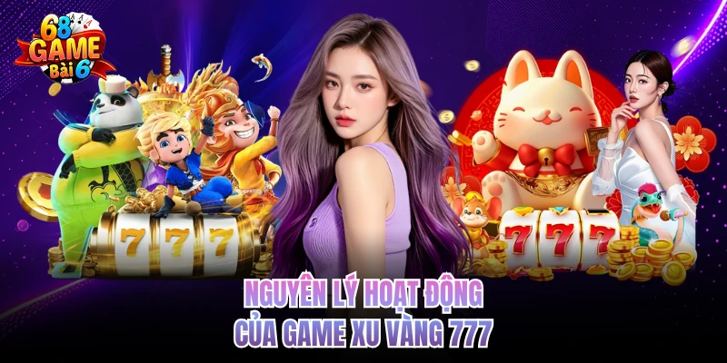 Xu Vàng 777 - Game Hay Thưởng Lớn, Uy Tín Nhất 68GAMEBAI Nguyên lý hoạt động của game xu vàng 777