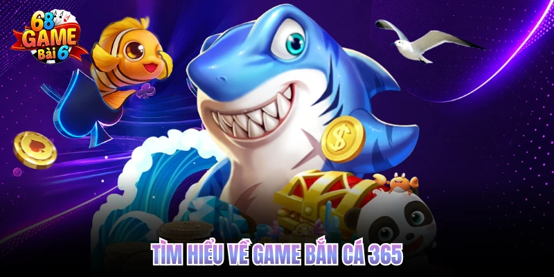 Bắn Cá 365 68gamebai - Trải Nghiệm Săn Thưởng Đại Dương tim hieu ve game ban ca 365